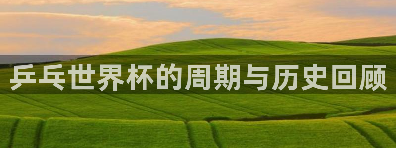 世界杯预选赛亚洲：乒乓世界杯的周期与历史回顾