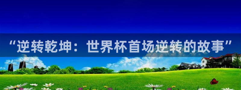 欧洲区世界杯预选赛：“逆转乾坤：世界杯首场逆转的故事”