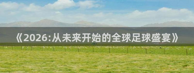 2026世界杯赛程：《2026:从未来开始的全球足球盛宴》